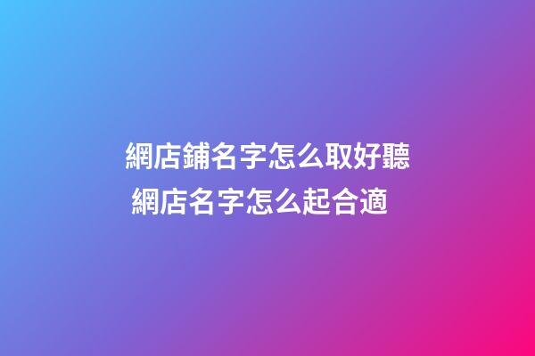 網店鋪名字怎么取好聽 網店名字怎么起合適-第1張-店鋪起名-玄機派
